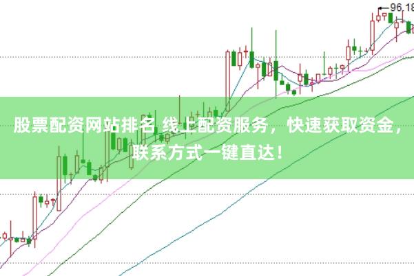 股票配资网站排名 线上配资服务，快速获取资金，联系方式一键直达！