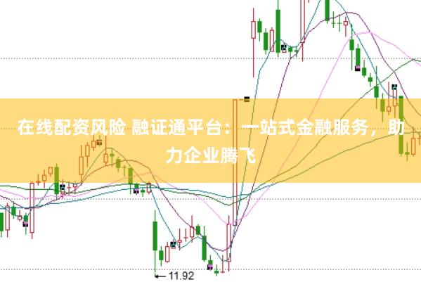 在线配资风险 融证通平台：一站式金融服务，助力企业腾飞