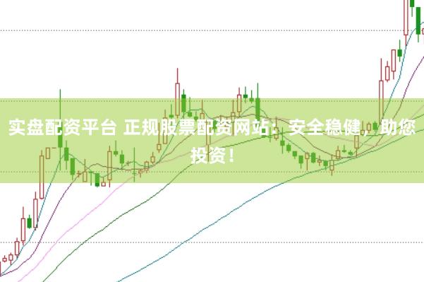 实盘配资平台 正规股票配资网站：安全稳健，助您投资！