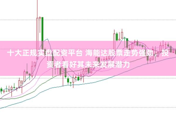 十大正规实盘配资平台 海能达股票走势强劲，投资者看好其未来发展潜力