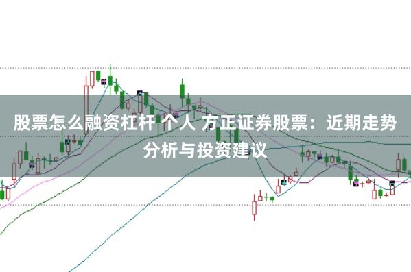 股票怎么融资杠杆 个人 方正证券股票：近期走势分析与投资建议