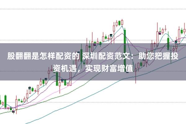 股翻翻是怎样配资的 深圳配资范文：助您把握投资机遇，实现财富增值