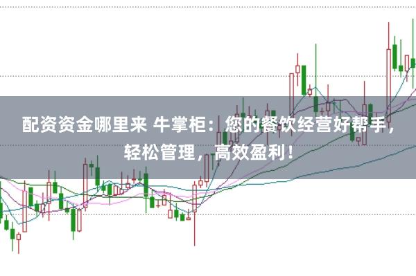配资资金哪里来 牛掌柜：您的餐饮经营好帮手，轻松管理，高效盈利！