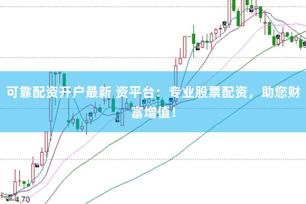 可靠配资开户最新 资平台：专业股票配资，助您财富增值！