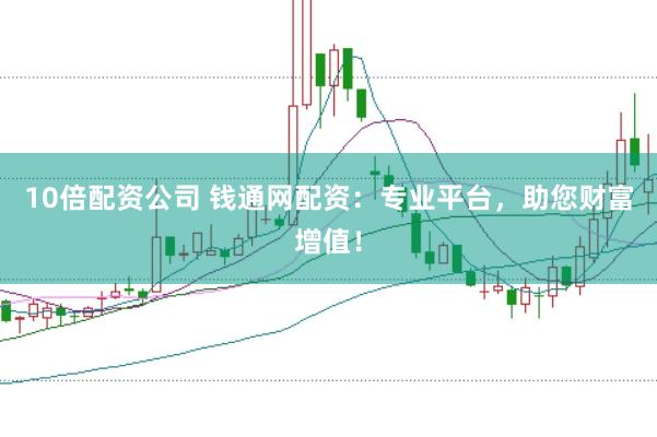 10倍配资公司 钱通网配资：专业平台，助您财富增值！