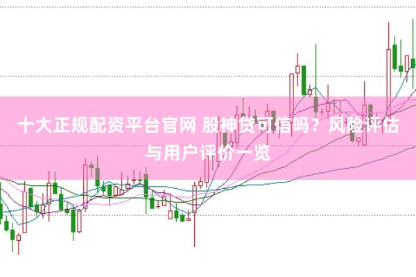 十大正规配资平台官网 股神贷可信吗？风险评估与用户评价一览