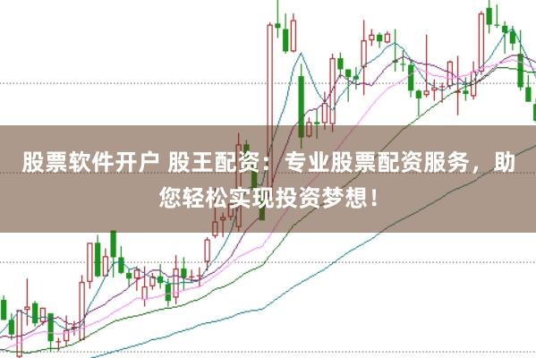 股票软件开户 股王配资：专业股票配资服务，助您轻松实现投资梦想！