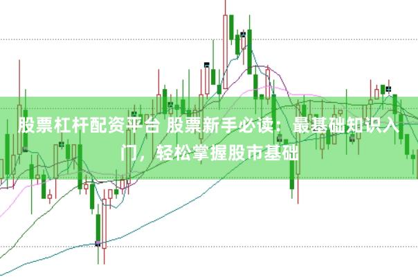股票杠杆配资平台 股票新手必读：最基础知识入门，轻松掌握股市基础