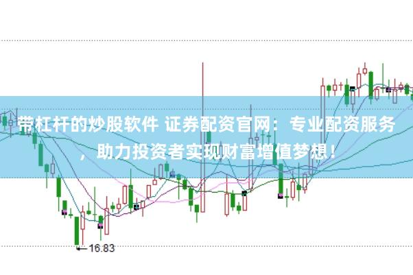 带杠杆的炒股软件 证券配资官网：专业配资服务，助力投资者实现财富增值梦想！