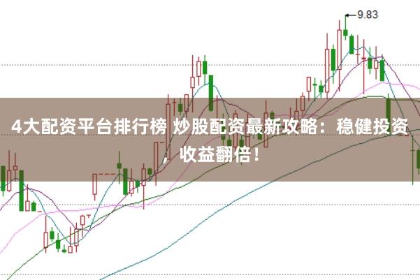 4大配资平台排行榜 炒股配资最新攻略：稳健投资，收益翻倍！