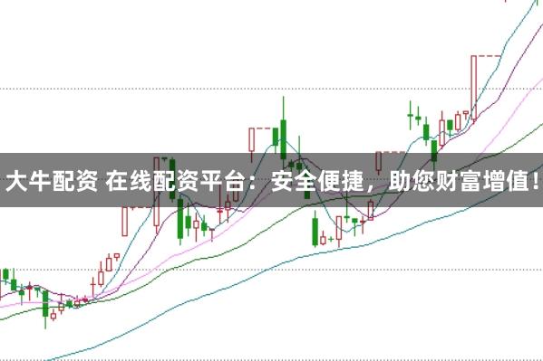 大牛配资 在线配资平台：安全便捷，助您财富增值！