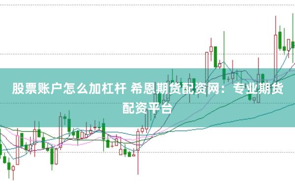 股票账户怎么加杠杆 希恩期货配资网：专业期货配资平台