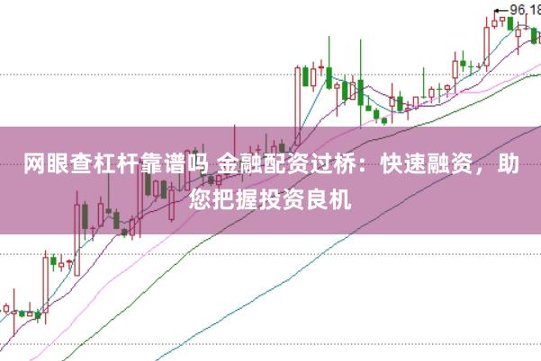 网眼查杠杆靠谱吗 金融配资过桥：快速融资，助您把握投资良机