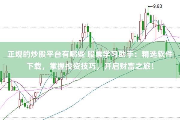 正规的炒股平台有哪些 股票学习助手：精选软件下载，掌握投资技巧，开启财富之旅！