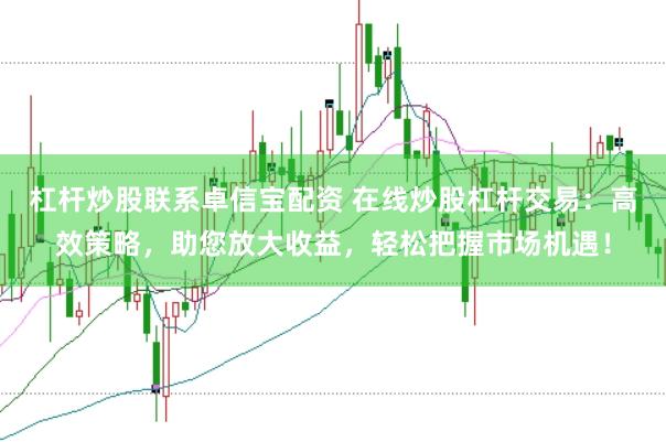 杠杆炒股联系卓信宝配资 在线炒股杠杆交易：高效策略，助您放大收益，轻松把握市场机遇！