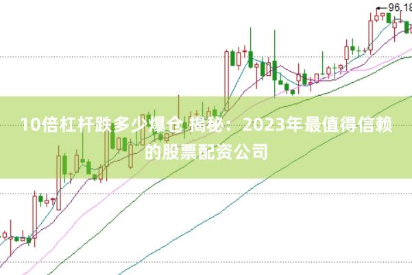 10倍杠杆跌多少爆仓 揭秘：2023年最值得信赖的股票配资公司