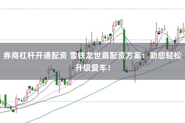 券商杠杆开通配资 雪铁龙世嘉配资方案：助您轻松升级爱车！