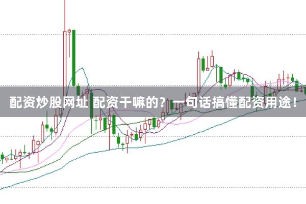 配资炒股网址 配资干嘛的？一句话搞懂配资用途！