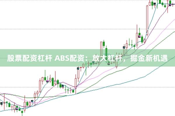股票配资杠杆 ABS配资：放大杠杆，掘金新机遇