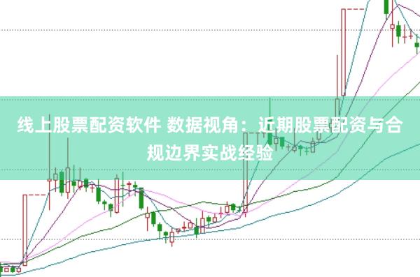 线上股票配资软件 数据视角：近期股票配资与合规边界实战经验