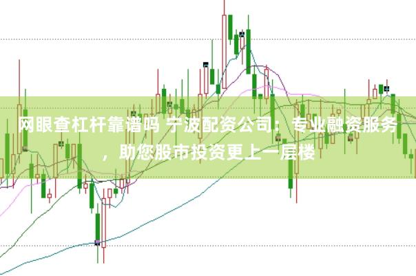 网眼查杠杆靠谱吗 宁波配资公司：专业融资服务，助您股市投资更上一层楼