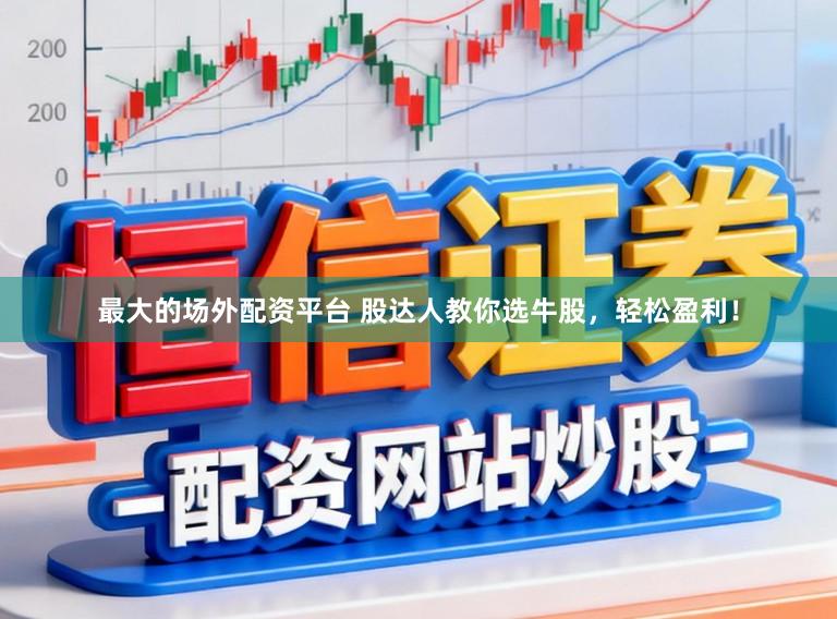 最大的场外配资平台 股达人教你选牛股，轻松盈利！