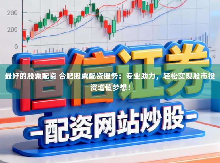 最好的股票配资 合肥股票配资服务：专业助力，轻松实现股市投资增值梦想！