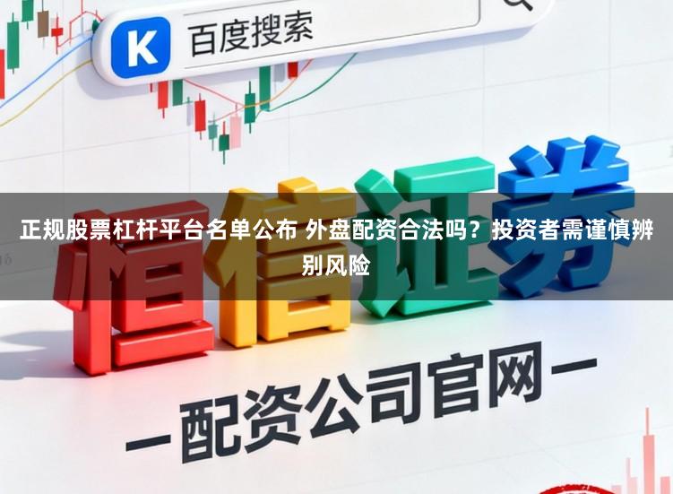 正规股票杠杆平台名单公布 外盘配资合法吗？投资者需谨慎辨别风险