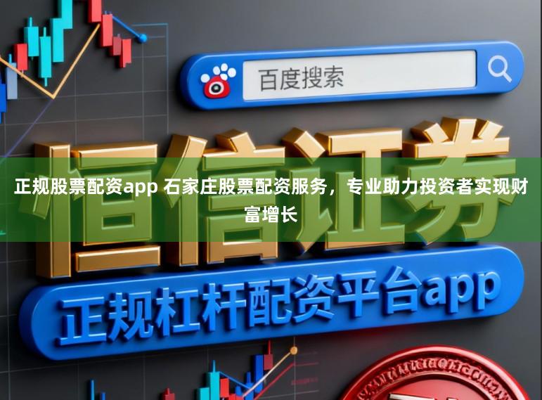 正规股票配资app 石家庄股票配资服务，专业助力投资者实现财富增长