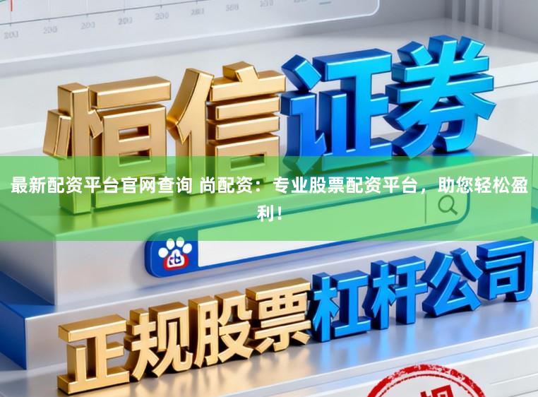 最新配资平台官网查询 尚配资：专业股票配资平台，助您轻松盈利！
