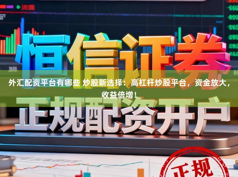 外汇配资平台有哪些 炒股新选择：高杠杆炒股平台，资金放大，收益倍增！