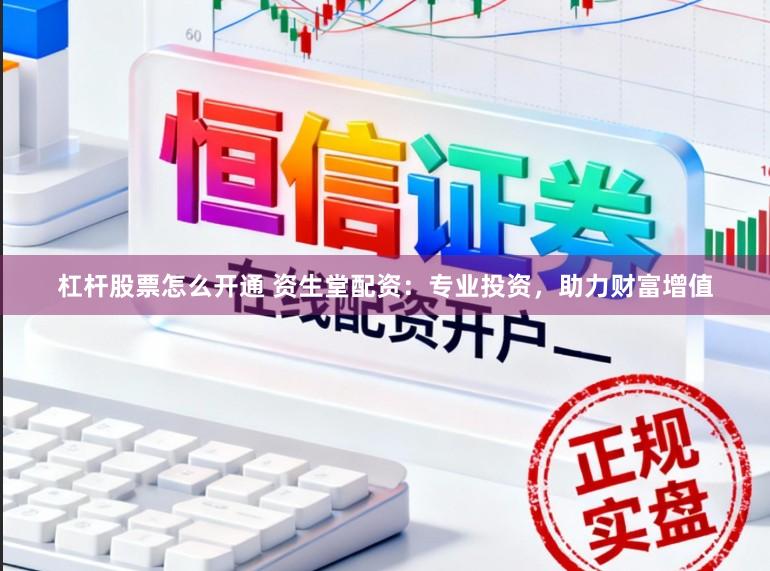 杠杆股票怎么开通 资生堂配资：专业投资，助力财富增值