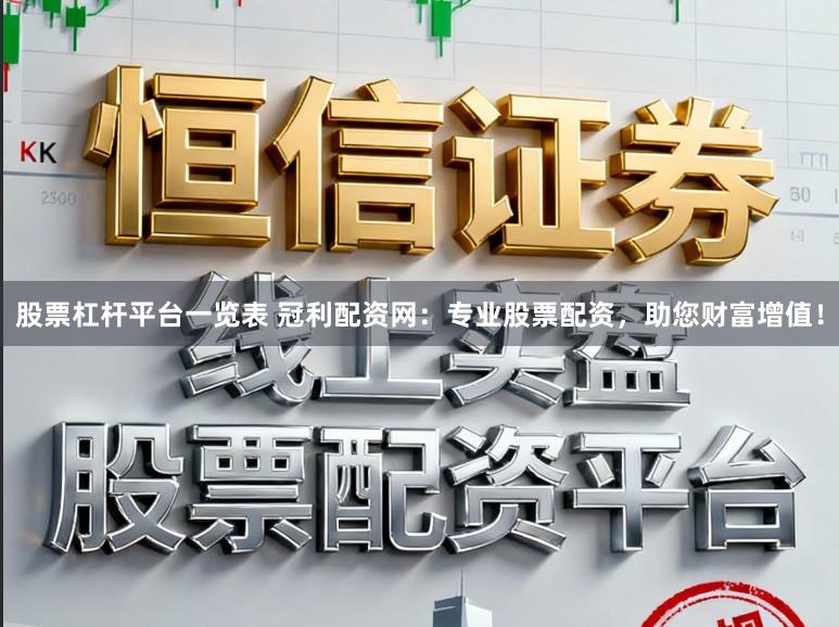 股票杠杆平台一览表 冠利配资网：专业股票配资，助您财富增值！