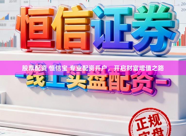 股票配资 恒信宝 专业配资开户，开启财富增值之路