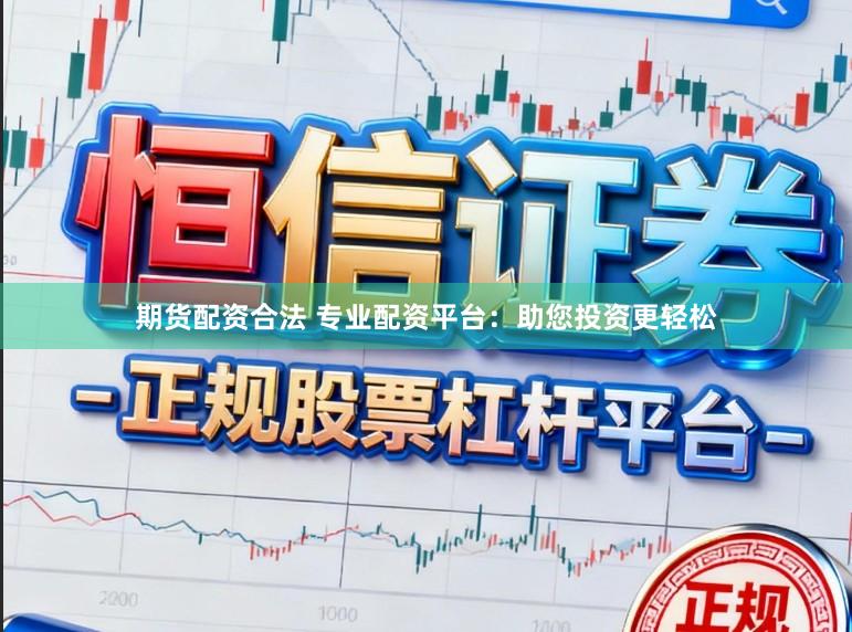 期货配资合法 专业配资平台：助您投资更轻松