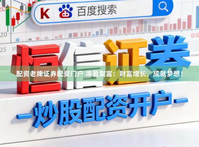 配资老牌证券配资门户 添盈聚富：财富增长，成就梦想！