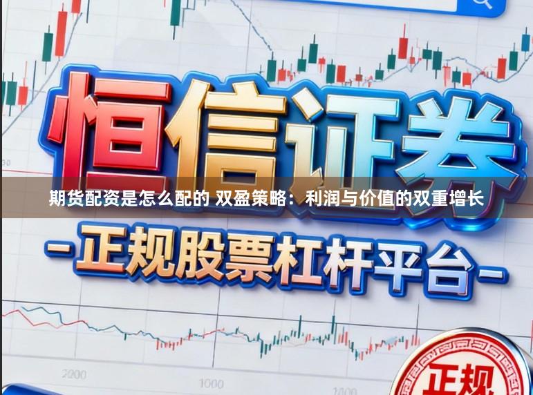 期货配资是怎么配的 双盈策略：利润与价值的双重增长