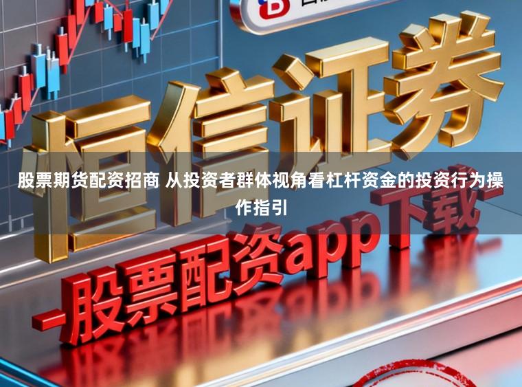 股票期货配资招商 从投资者群体视角看杠杆资金的投资行为操作指引