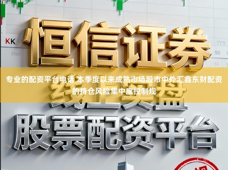 专业的配资平台电话 本季度以来成熟市场股市中外汇鑫东财配资的持仓风险集中度控制规