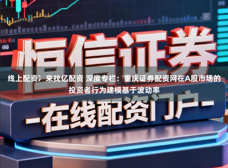 线上配资冫来找亿配资 深度专栏：重庆证券配资网在A股市场的投资者行为建模基于波动率
