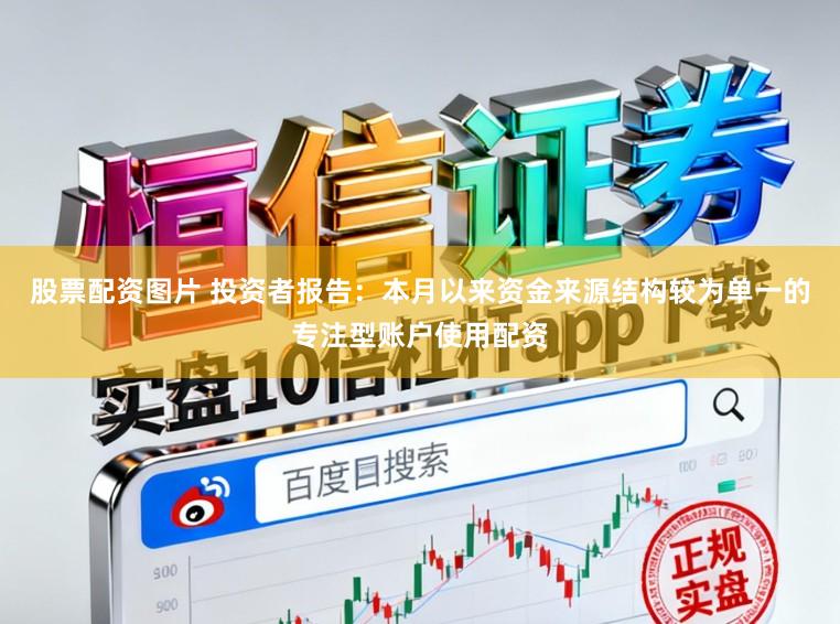 股票配资图片 投资者报告：本月以来资金来源结构较为单一的专注型账户使用配资