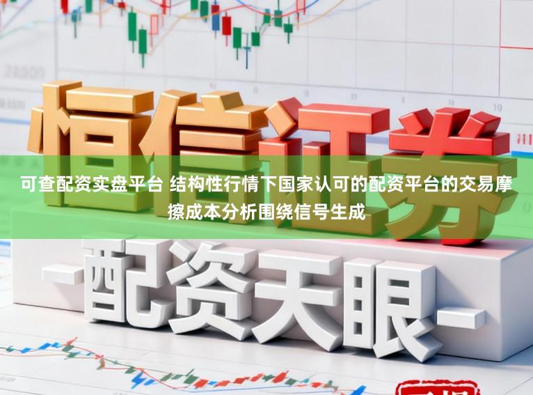 可查配资实盘平台 结构性行情下国家认可的配资平台的交易摩擦成本分析围绕信号生成