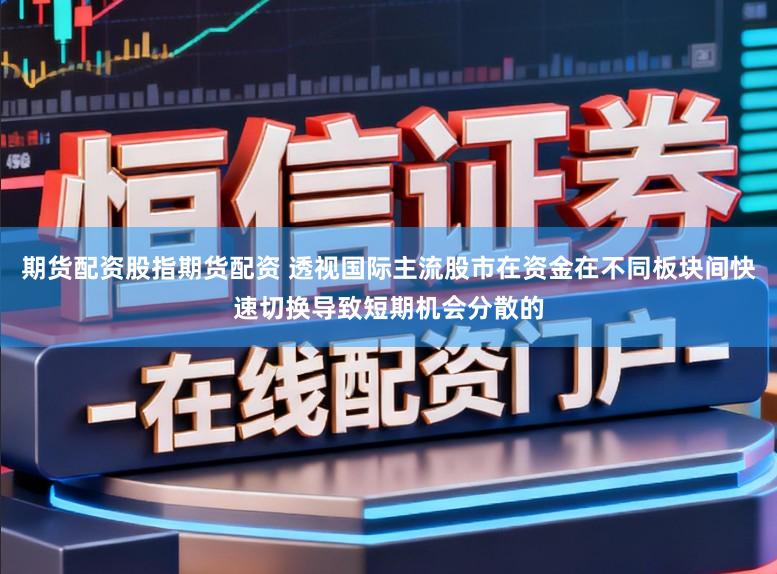 期货配资股指期货配资 透视国际主流股市在资金在不同板块间快速切换导致短期机会分散的