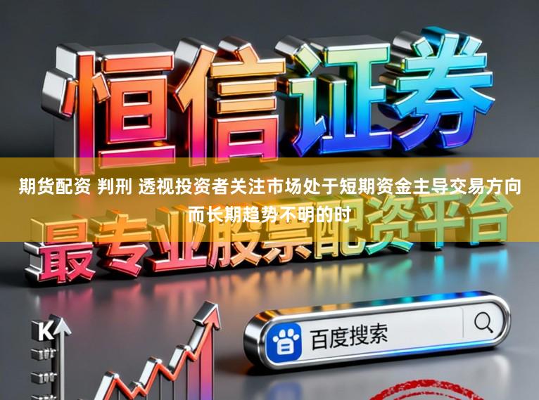 期货配资 判刑 透视投资者关注市场处于短期资金主导交易方向而长期趋势不明的时