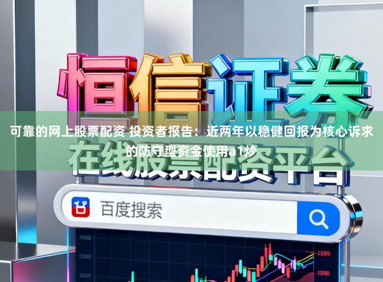 可靠的网上股票配资 投资者报告：近两年以稳健回报为核心诉求的防守型资金使用a1炒