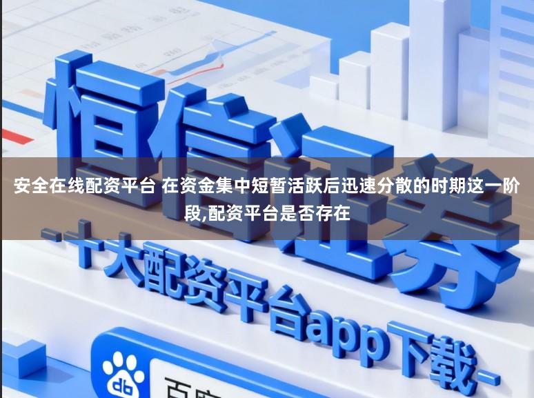 安全在线配资平台 在资金集中短暂活跃后迅速分散的时期这一阶段,配资平台是否存在