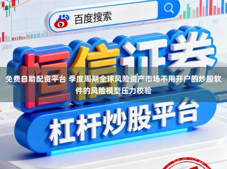 免费自助配资平台 季度周期全球风险资产市场不用开户的炒股软件的风险模型压力校验