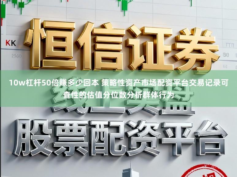 10w杠杆50倍赚多少回本 策略性资产市场配资平台交易记录可查性的估值分位数分析群体行为