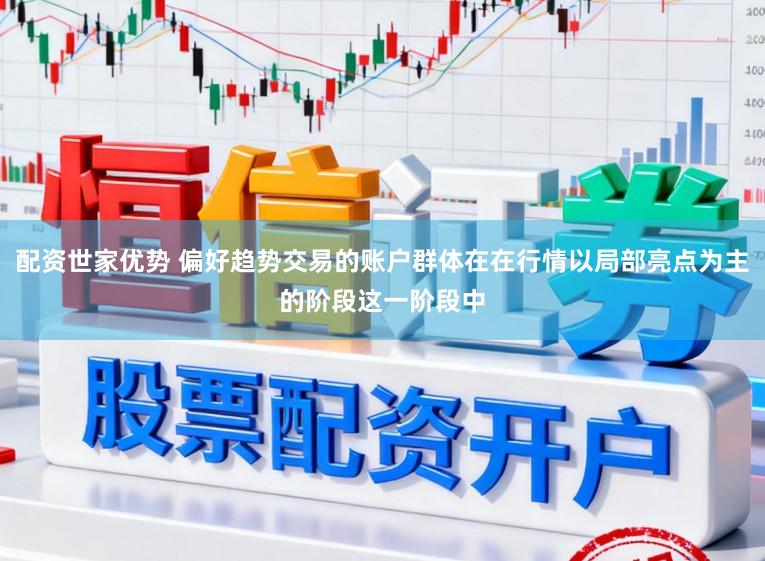 配资世家优势 偏好趋势交易的账户群体在在行情以局部亮点为主的阶段这一阶段中