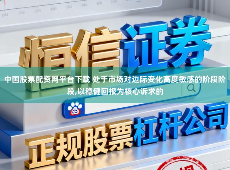 中国股票配资网平台下载 处于市场对边际变化高度敏感的阶段阶段,以稳健回报为核心诉求的